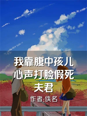 我靠腹中孩儿心声打脸假死夫君