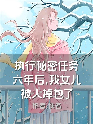 执行秘密任务六年后，我女儿被人掉包了