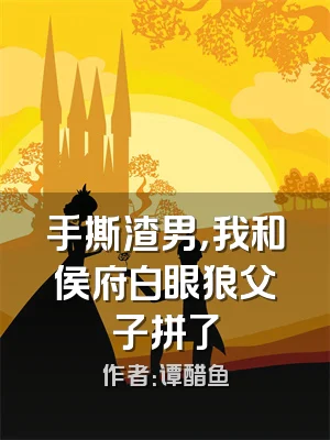 手撕渣男，我和侯府白眼狼父子拼了