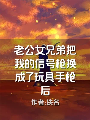 老公女兄弟把我的信号枪换成了玩具手枪后