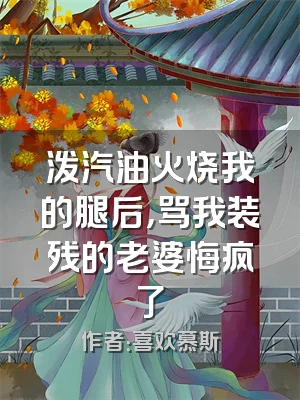 泼汽油火烧我的腿后，骂我装残的老婆悔疯了