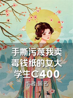 手撕污蔑我卖毒钱纸的女大学生C400