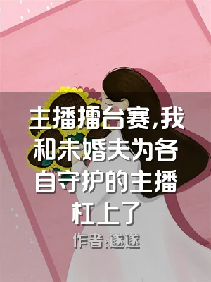 主播擂台赛，我和未婚夫为各自守护的主播杠上了