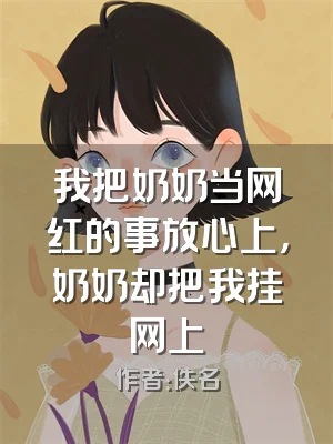 我把奶奶当网红的事放心上，奶奶却把我挂网上
