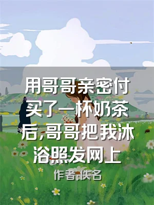 用哥哥亲密付买了一杯奶茶后，哥哥把我沐浴照发网上