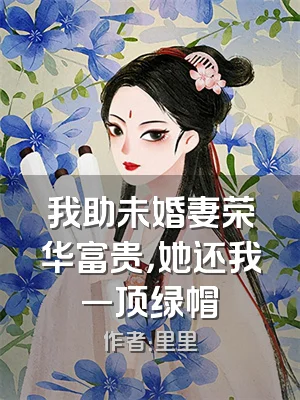 我助未婚妻荣华富贵，她还我一顶绿帽
