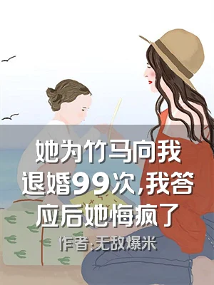 她为竹马向我退婚99次，我答应后她悔疯了