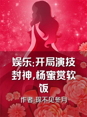 娱乐：开局演技封神，杨蜜赏软饭