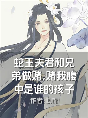 蛇王夫君和兄弟做赌，赌我腹中是谁的孩子