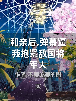 和亲后，弹幕逼我抱紧敌国将军大