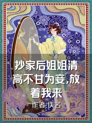 抄家后姐姐清高不甘为妾，放着我来