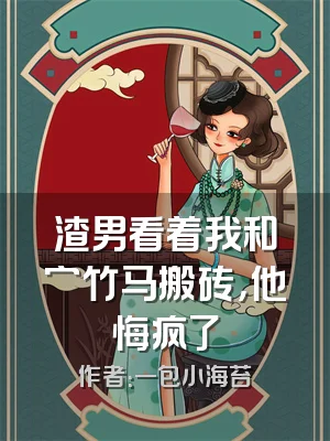 渣男看着我和穷竹马搬砖，他悔疯了