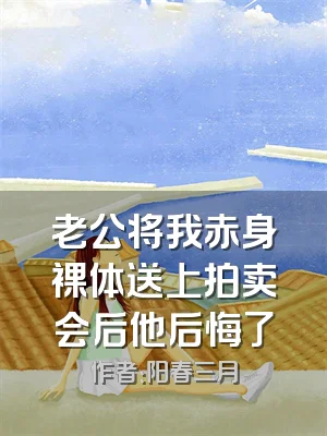 老公将我赤身裸体送上拍卖会后他后悔了