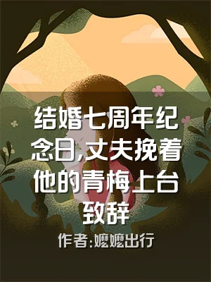 结婚七周年纪念日，丈夫挽着他的青梅上台致辞