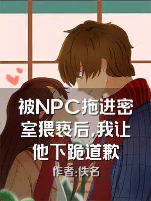 被NPC拖进密室猥亵后，我让他下跪道歉