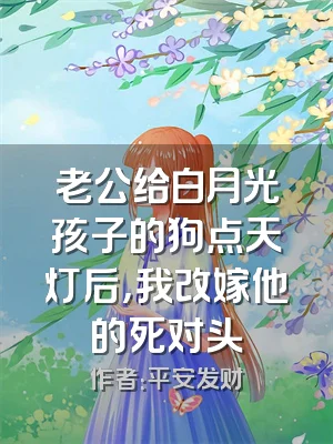 老公给白月光孩子的狗点天灯后，我改嫁他的死对头
