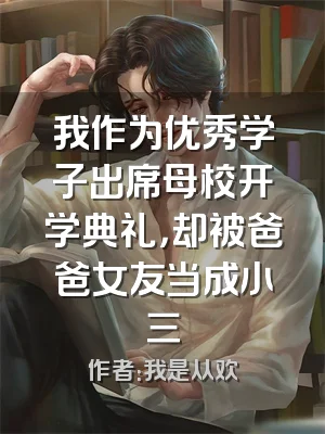 我作为优秀学子出席母校开学典礼，却被爸爸女友当成小三