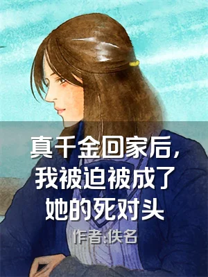真千金回家后，我被迫被成了她的死对头