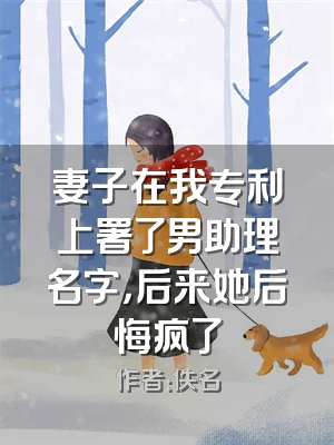 妻子在我专利上署了男助理名字，后来她后悔疯了