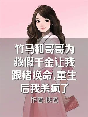 竹马和哥哥为救假千金让我跟猪换命，重生后我杀疯了
