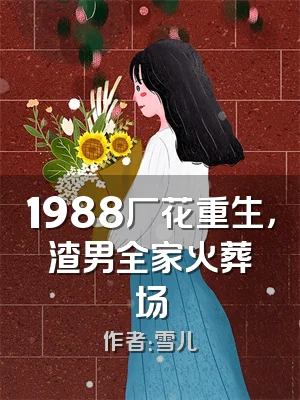 1988厂花重生，渣男全家火葬场