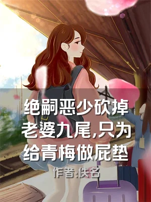 绝嗣恶少砍掉老婆九尾，只为给青梅做屁垫