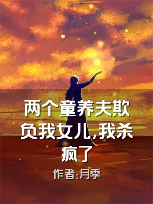 两个童养夫欺负我女儿，我杀疯了