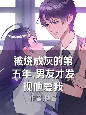 被烧成灰的第五年，男友才发现他爱我