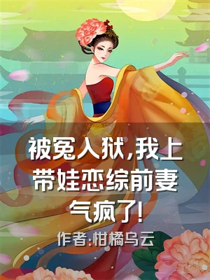 被冤入狱，我上带娃恋综前妻气疯了！