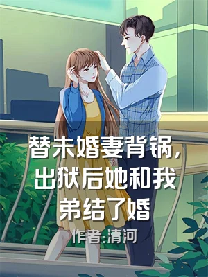 替未婚妻背锅，出狱后她和我弟结了婚