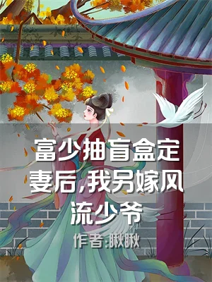 富少抽盲盒定妻后，我另嫁风流少爷