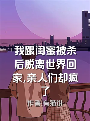 我跟闺蜜被杀后脱离世界回家，亲人们却疯了