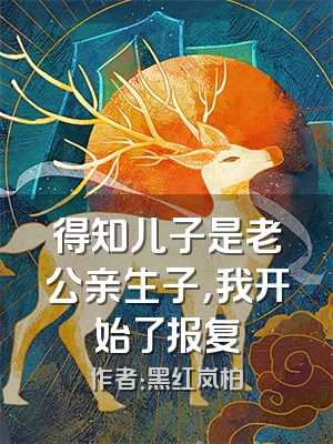 得知儿子是老公亲生子，我开始了报复