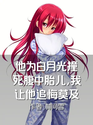 他为白月光撞死腹中胎儿，我让他追悔莫及
