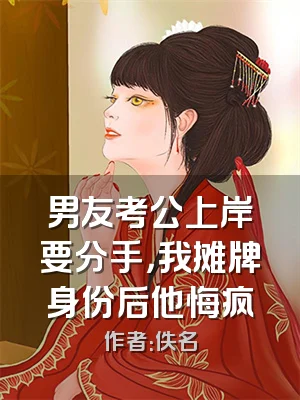 男友考公上岸要分手，我摊牌身份后他悔疯
