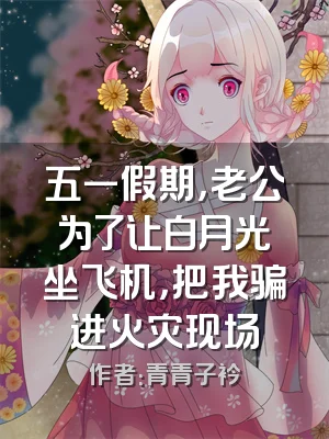 五一假期，老公为了让白月光坐飞机，把我骗进火灾现场