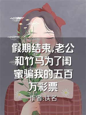 假期结束，老公和竹马为了闺蜜骗我的五百万彩票劵
