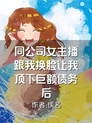 同公司女主播跟我换脸让我顶下巨额债务后