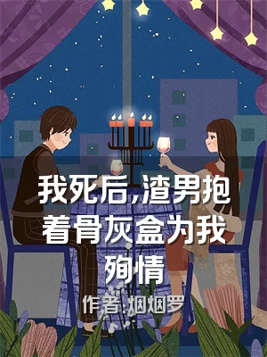 我死后，渣男抱着骨灰盒为我殉情