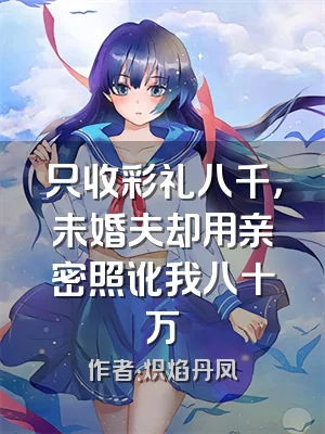 只收彩礼八千，未婚夫却用亲密照讹我八十万
