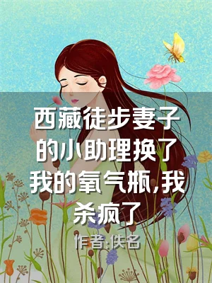 西藏徒步妻子的小助理换了我的氧气瓶，我杀疯了