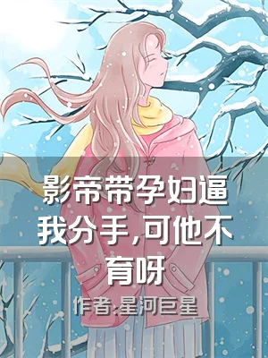 影帝带孕妇逼我分手，可他不育呀