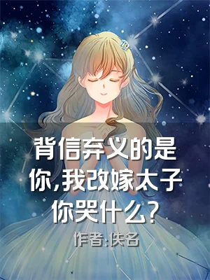 背信弃义的是你，我改嫁太子你哭什么？