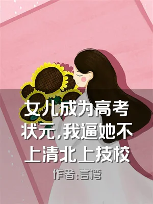 女儿成为高考状元，我逼她不上清北上技校