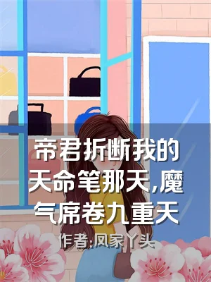 帝君折断我的天命笔那天，魔气席卷九重天