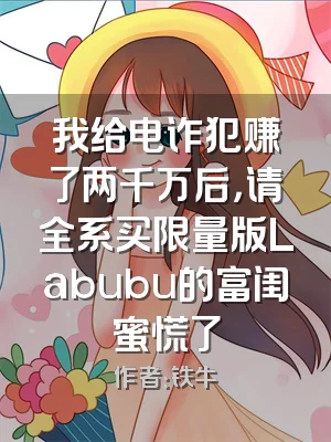 我给电诈犯赚了两千万后，请全系买限量版Labubu的富闺蜜慌了