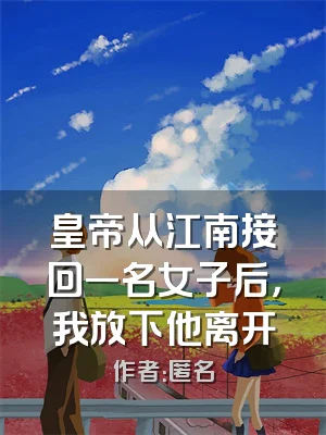 皇帝从江南接回一名女子后，我放下他离开