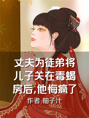 丈夫为徒弟将儿子关在毒蝎房后，他悔疯了