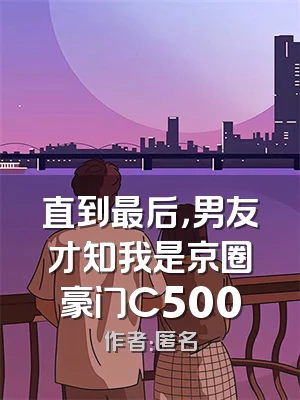 直到最后，男友才知我是京圈豪门C500