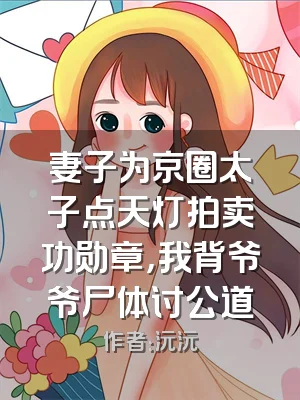 妻子为京圈太子点天灯拍卖功勋章，我背爷爷尸体讨公道